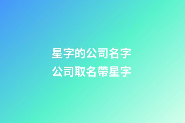 星字的公司名字 公司取名帶星字-第1張-公司起名-玄機(jī)派
